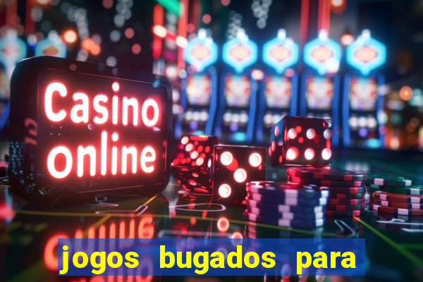 jogos bugados para ganhar dinheiro